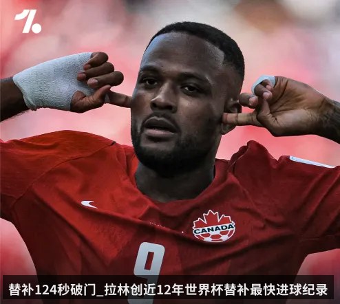 替补124秒破门_拉林创近12年世界杯替补最快进球纪录
